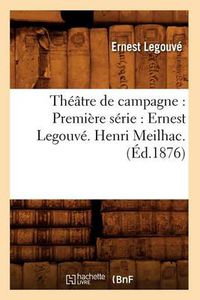 Cover image for Theatre de Campagne: Premiere Serie: Ernest Legouve. Henri Meilhac. (Ed.1876)