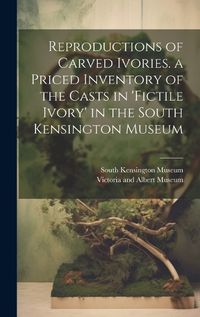 Cover image for Reproductions of Carved Ivories. a Priced Inventory of the Casts in 'fictile Ivory' in the South Kensington Museum