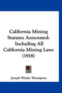 Cover image for California Mining Statutes Annotated: Including All California Mining Laws (1918)