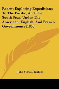 Cover image for Recent Exploring Expeditions to the Pacific, and the South Seas, Under the American, English, and French Governments (1853)