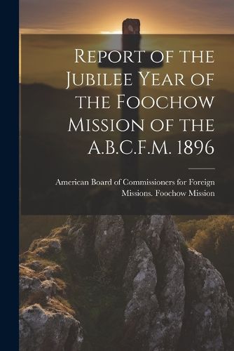 Cover image for Report of the Jubilee Year of the Foochow Mission of the A.B.C.F.M. 1896