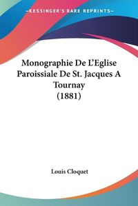 Cover image for Monographie de L'Eglise Paroissiale de St. Jacques a Tournay (1881)