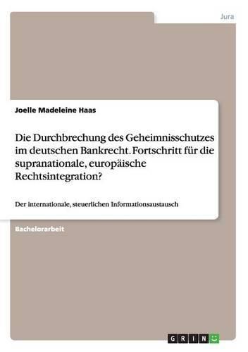 Cover image for Die Durchbrechung des Geheimnisschutzes im deutschen Bankrecht. Fortschritt fur die supranationale, europaische Rechtsintegration?: Der internationale, steuerlichen Informationsaustausch