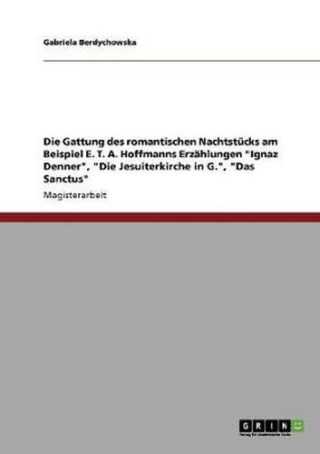 Cover image for Die Gattung des romantischen Nachtstucks am Beispiel E. T. A. Hoffmanns Erzahlungen  Ignaz Denner ,  Die Jesuiterkirche in G. ,  Das Sanctus