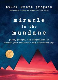 Cover image for Miracle in the Mundane: Poems, Prompts, and Inspiration to Unlock Your Creativity and Unfiltered Joy