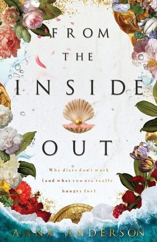 Cover image for From The Inside Out: Why diets don't work (and what you are really hungry for)