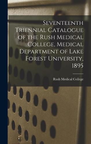 Cover image for Seventeenth Triennial Catalogue of the Rush Medical College, Medical Department of Lake Forest University, 1895