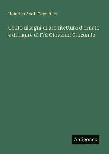 Cover image for Cento disegni di architettura d'ornato e di figure di Fra Giovanni Giocondo