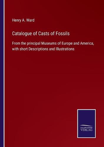 Cover image for Catalogue of Casts of Fossils: From the principal Museums of Europe and America, with short Descriptions and Illustrations