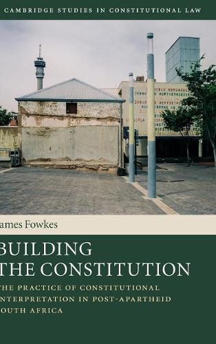 Cover image for Building the Constitution: The Practice of Constitutional Interpretation in Post-Apartheid South Africa