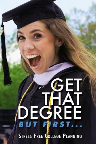 Cover image for Get that Degree But First..: Stress Free College Planning