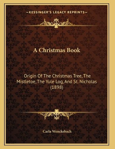 Cover image for A Christmas Book: Origin of the Christmas Tree, the Mistletoe, the Yule Log, and St. Nicholas (1898)