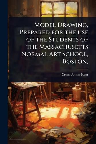 Cover image for Model Drawing, Prepared for the use of the Students of the Massachusetts Normal Art School, Boston,