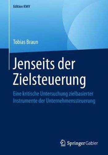 Jenseits Der Zielsteuerung: Eine Kritische Untersuchung Zielbasierter Instrumente Der Unternehmenssteuerung