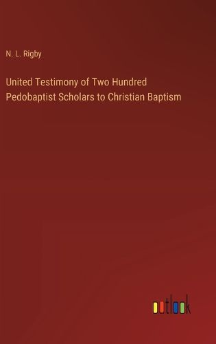 Cover image for United Testimony of Two Hundred Pedobaptist Scholars to Christian Baptism