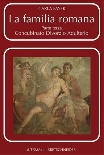 Cover image for La Familia Romana: Aspetti Giuridici Ed Antiquari. Parte III. Concubinato. Divorzio. Adulterio