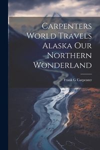 Cover image for Carpenters World Travels Alaska Our Northern Wonderland