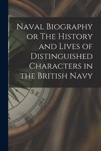 Cover image for Naval Biography or The History and Lives of Distinguished Characters in the British Navy