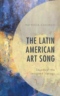 Cover image for The Latin American Art Song: Sounds of the Imagined Nations