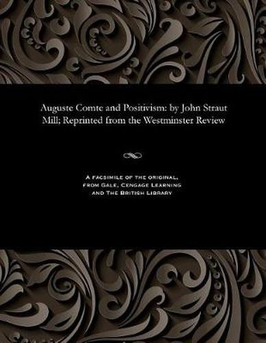Cover image for Auguste Comte and Positivism: By John Straut Mill; Reprinted from the Westminster Review