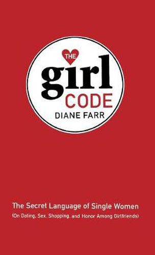 Cover image for The Girl Code: The Secret Language of Single Women (On Dating, Sex, Shopping, and Honor Among Girlfriends)