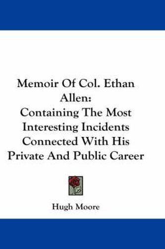 Memoir of Col. Ethan Allen: Containing the Most Interesting Incidents Connected with His Private and Public Career