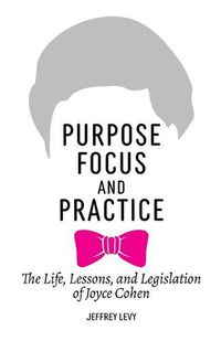 Cover image for Purpose, Focus, and Practice: The Life, Lessons, and Legislation of Joyce Cohen