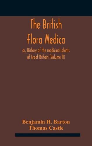 The British flora medica, or, History of the medicinal plants of Great Britain (Volume II)