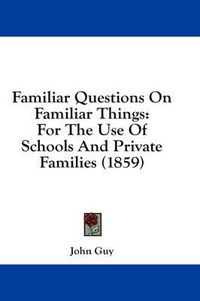 Cover image for Familiar Questions on Familiar Things: For the Use of Schools and Private Families (1859)