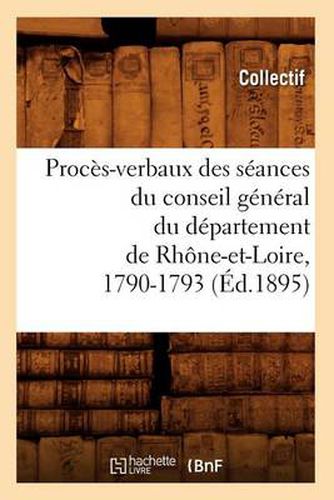 Cover image for Proces-Verbaux Des Seances Du Conseil General Du Departement de Rhone-Et-Loire, 1790-1793 (Ed.1895)