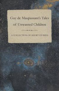 Cover image for Guy De Maupassant's Tales of Unwanted Children - A Collection of Short Stories