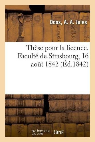 Cover image for These de Licence. Faculte de Strasbourg, 16 Aout 1842