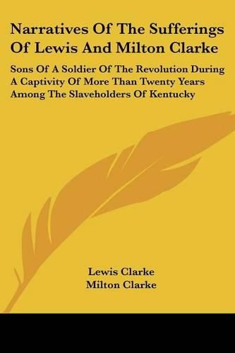 Cover image for Narratives of the Sufferings of Lewis and Milton Clarke: Sons of a Soldier of the Revolution During a Captivity of More Than Twenty Years Among the Slaveholders of Kentucky