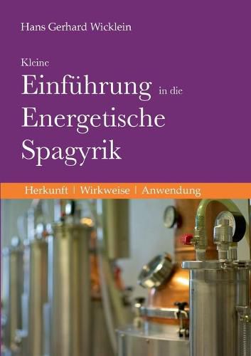 Kleine Einfuhrung in die Energetische Spagyrik: Herkunft, Wirkweise, Anwendung