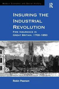 Cover image for Insuring the Industrial Revolution: Fire Insurance in Great Britain, 1700-1850