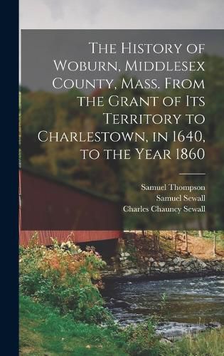 The History of Woburn, Middlesex County, Mass. From the Grant of Its Territory to Charlestown, in 1640, to the Year 1860