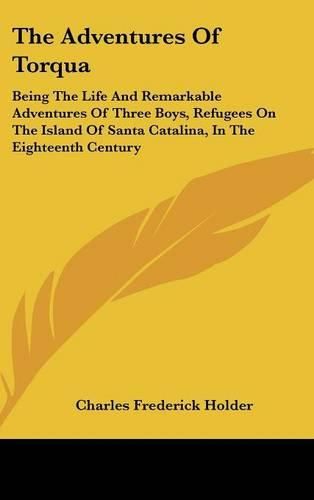 The Adventures of Torqua: Being the Life and Remarkable Adventures of Three Boys, Refugees on the Island of Santa Catalina, in the Eighteenth Century