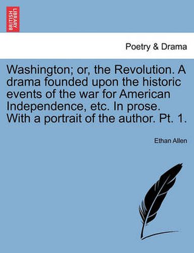 Cover image for Washington; Or, the Revolution. a Drama Founded Upon the Historic Events of the War for American Independence, Etc. in Prose. with a Portrait of the Author. PT. 1.