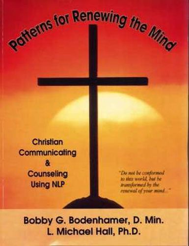 Patterns for Renewing the Mind: Christian Communicating and Counseling Using NLP and Neuro-Semantics