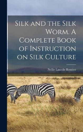 Cover image for Silk and the Silk Worm. A Complete Book of Instruction on Silk Culture