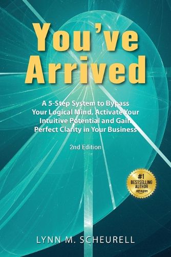 Cover image for You've Arrived: A 5-Step System to Bypass Your Logical Mind, Activate Your Intuitive Potential and Gain Perfect Clarity in Your Business