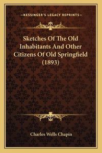 Cover image for Sketches of the Old Inhabitants and Other Citizens of Old Springfield (1893)