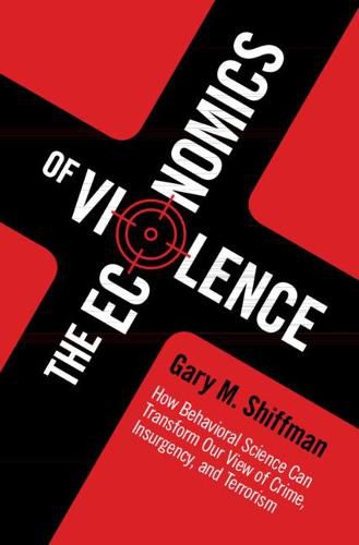 Cover image for The Economics of Violence: How Behavioral Science Can Transform our View of Crime, Insurgency, and Terrorism