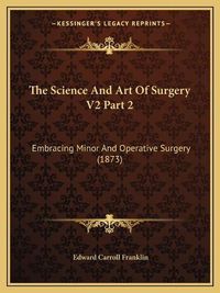 Cover image for The Science and Art of Surgery V2 Part 2: Embracing Minor and Operative Surgery (1873)