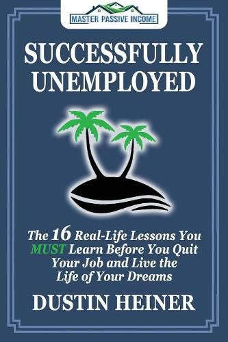 Cover image for Successfully Unemployed: 16 Real Life Lessons You Must Learn Before You Quit Your Job and Live the Life of Your Dreams