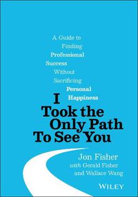 Cover image for I Took the Only Path To See You - A Guide to Finding Professional Success Without Sacrificing Personal Happiness