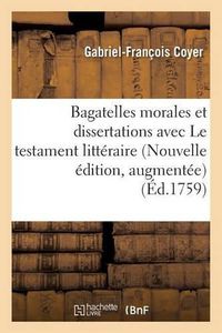 Cover image for Bagatelles Morales Et Dissertations, Avec Le Testament Litteraire de M. l'Abbe Desfontaines.: Nouvelle Edition, Augmentee