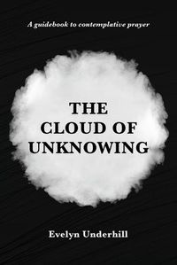 Cover image for The Cloud of Unknowing: A Book Of Contemplation The Which Is Called The Cloud Of Unknowing, In The Which A Soul Is Oned With God