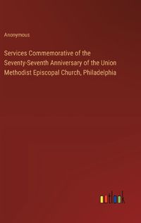 Cover image for Services Commemorative of the Seventy-Seventh Anniversary of the Union Methodist Episcopal Church, Philadelphia