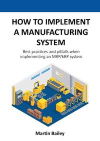 Cover image for How to implement a manufacturing system: Best practices and pitfalls when implementing an MRP/ERP system